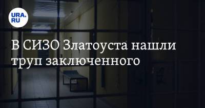 В СИЗО Златоуста нашли труп заключенного - ura.news - Челябинская обл. - Златоуст