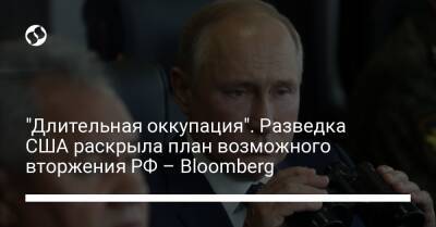 "Длительная оккупация". Разведка США раскрыла план возможного вторжения РФ – Bloomberg