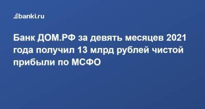 Банк ДОМ.РФ за девять месяцев 2021 года получил 13 млрд рублей чистой прибыли по МСФО