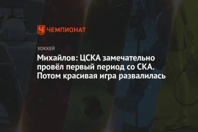 Михайлов: ЦСКА замечательно провёл первый период со СКА. Потом красивая игра развалилась