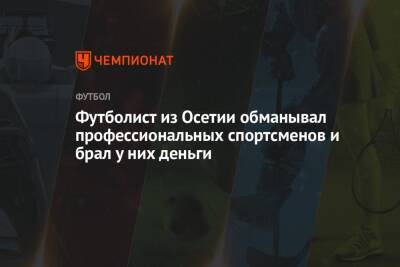 Футболист из Осетии обманывал профессиональных спортсменов и брал у них деньги
