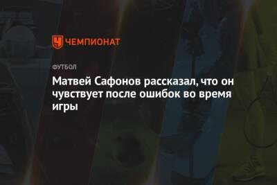 Матвей Сафонов рассказал, что он чувствует после ошибок во время игры