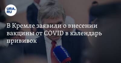 В Кремле заявили о внесении вакцины от COVID в календарь прививок