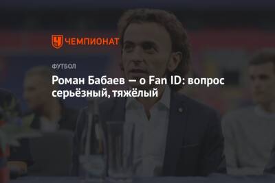 Роман Бабаев — о Fan ID: вопрос серьёзный, тяжёлый