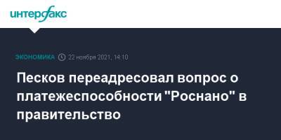 Дмитрий Песков - Песков переадресовал вопрос о платежеспособности "Роснано" в правительство - interfax.ru - Москва