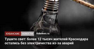 Тушите свет: более 12 тысяч жителей Краснодара остались без электричества из-за аварий