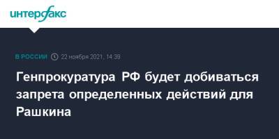 Генпрокуратура РФ будет добиваться запрета определенных действий для Рашкина
