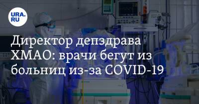 Директор депздрава ХМАО: врачи бегут из больниц из-за COVID-19