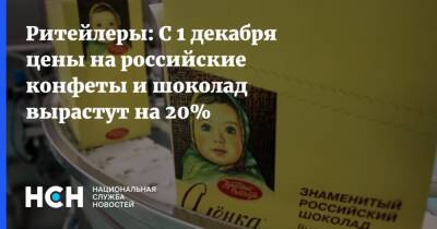 Ритейлеры: С 1 декабря цены на российские конфеты и шоколад вырастут на 20%