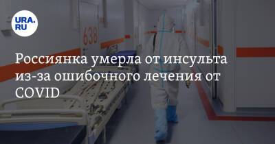 Россиянка умерла от инсульта из-за ошибочного лечения от COVID
