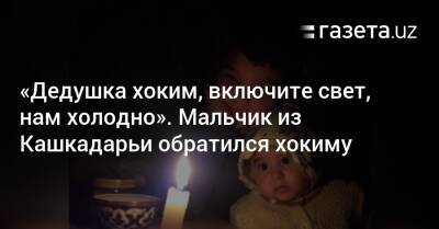 «Дедушка хоким, включите свет, нам холодно». Мальчик из Кашкадарьи обратился к властям