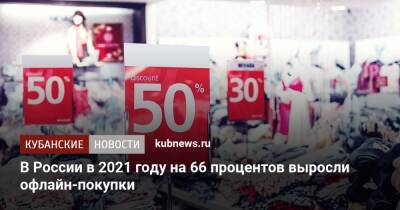 В России в 2021 году на 66 процентов выросли офлайн-покупки