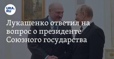 Лукашенко ответил на вопрос о президенте Союзного государства