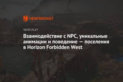 Взаимодействие с NPC, уникальные анимации и поведение — поселения в Horizon Forbidden West