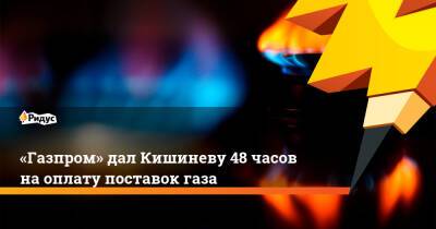 «Газпром» дал Кишиневу 48 часов на оплату поставок газа
