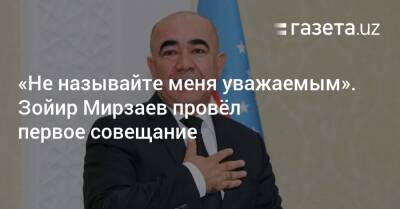 «Не называйте меня уважаемым». Зойир Мирзаев провёл первое совещание
