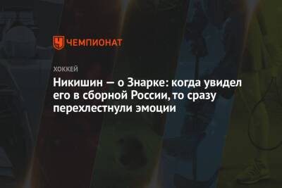 Никишин — о Знарке: когда увидел его в сборной России, то сразу перехлестнули эмоции