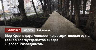 Мэр Краснодара Алексеенко раскритиковал срыв сроков благоустройства сквера «Героев-Разведчиков»