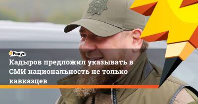 Кадыров предложил указывать в СМИ национальность не только кавказцев