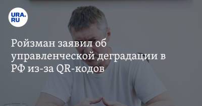 Ройзман заявил об управленческой деградации в РФ из-за QR-кодов