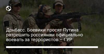 Донбасс. Боевики просят Путина разрешить россиянам официально воевать за террористов – ГУР