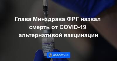 Глава Минздрава ФРГ назвал смерть от COVID-19 альтернативой вакцинации