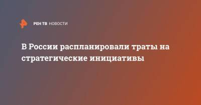 В России распланировали траты на стратегические инициативы