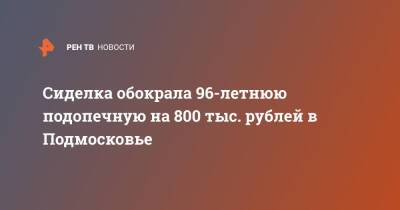 Сиделка обокрала 96-летнюю подопечную на 800 тыс. рублей в Подмосковье