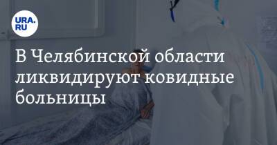 В Челябинской области ликвидируют ковидные больницы