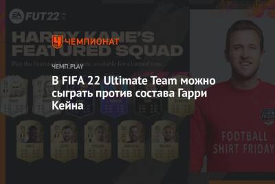 В FIFA 22 Ultimate Team можно сыграть против состава Гарри Кейна