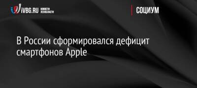 В России сформировался дефицит смартфонов Apple