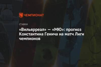 «Вильярреал» — «МЮ»: прогноз Константина Генича на матч Лиги чемпионов
