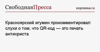 Красноярский игумен прокомментировал слухи о том, что QR-код — это печать антихриста