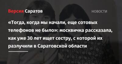 «Тогда, когда мы начали, еще сотовых телефонов не было»: москвичка рассказала, как уже 30 лет ищет сестру, с которой их разлучили в Саратовской области