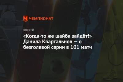 «Когда-то же шайба зайдёт!» Данила Квартальнов — о безголевой серии в 101 матч