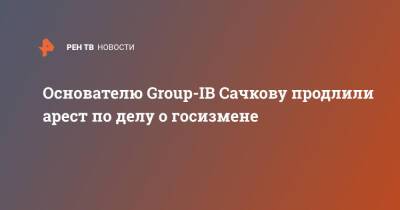 Основателю Group-IB Сачкову продлили арест по делу о госизмене