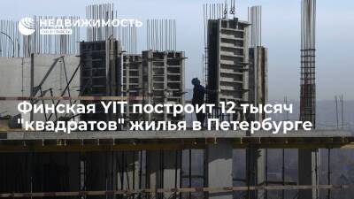 Финская YIT построит 12 тысяч "квадратов" жилья в Петербурге
