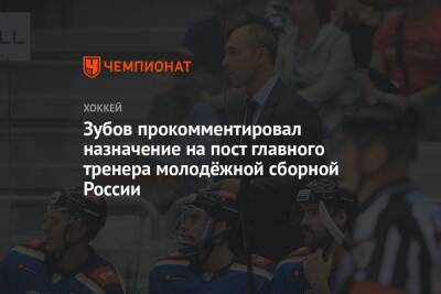 Зубов прокомментировал назначение на пост главного тренера молодёжной сборной России