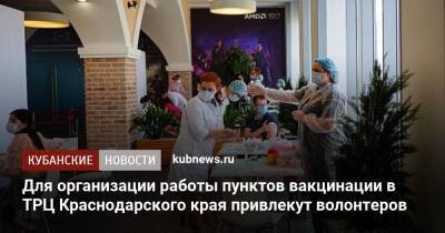 Для организации работы пунктов вакцинации в ТРЦ Краснодарского края привлекут волонтеров