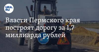 Власти Пермского края построят дорогу за 1,7 миллиарда рублей