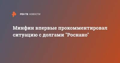 Минфин впервые прокомментировал ситуацию с долгами "Роснано" - ren.tv - Россия