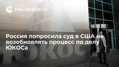 Россия попросила суд в США не возобновлять процесс по иску бывших акционеров ЮКОСа