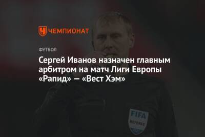 Сергей Иванов назначен главным арбитром на матч Лиги Европы «Рапид» — «Вест Хэм»