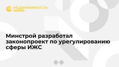 Минстрой разработал законопроект по урегулированию сферы ИЖС - realty.ria.ru - Москва