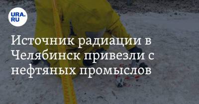 Источник радиации в Челябинск привезли с нефтяных промыслов