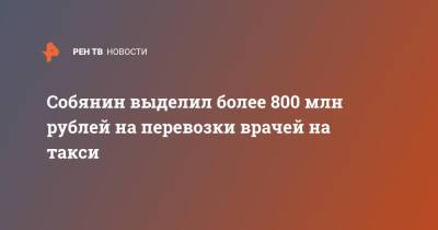 Собянин выделил более 800 млн рублей на перевозки врачей на такси