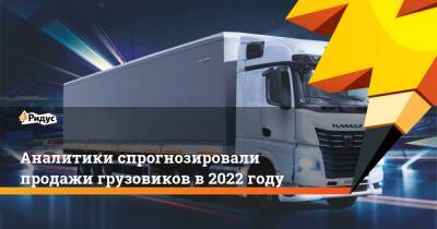 Аналитики спрогнозировали продажи грузовиков в 2022 году