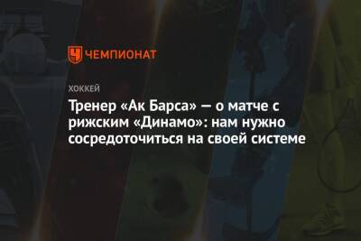 Тренер «Ак Барса» — о матче с рижским «Динамо»: нам нужно сосредоточиться на своей системе