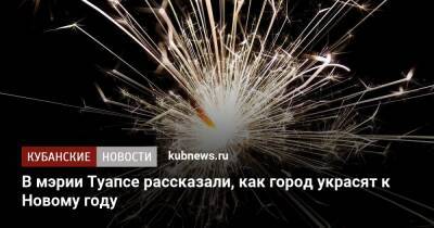 В мэрии Туапсе рассказали, как город украсят к Новому году - kubnews.ru - Краснодарский край - Туапсе - Благоустройство