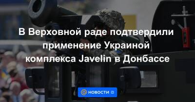 В Верховной раде подтвердили применение Украиной комплекса Javelin в Донбассе